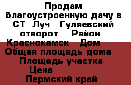 Продам благоустроенную дачу в СТ “Луч“, Гуляевский отворот. › Район ­ Краснокамск › Дом ­ 1 › Общая площадь дома ­ 40 › Площадь участка ­ 10 › Цена ­ 700-800000 - Пермский край, Краснокамск г. Недвижимость » Дома, коттеджи, дачи продажа   . Пермский край,Краснокамск г.